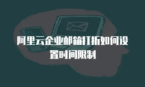 阿里云企业邮箱打折如何设置时间限制