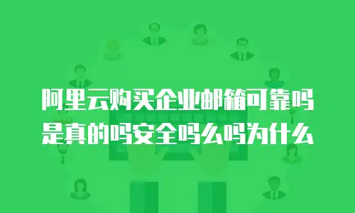 阿里云购买企业邮箱可靠吗是真的吗安全吗么吗为什么