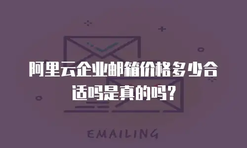 阿里云企业邮箱价格多少合适吗是真的吗？