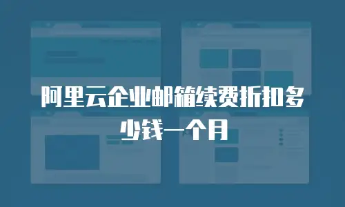 阿里云企业邮箱续费折扣多少钱一个月