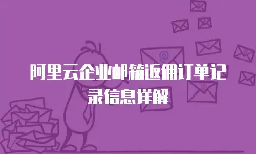 阿里云企业邮箱返佣订单记录信息详解