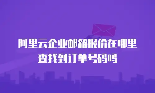 阿里云企业邮箱报价在哪里查找到订单号码吗