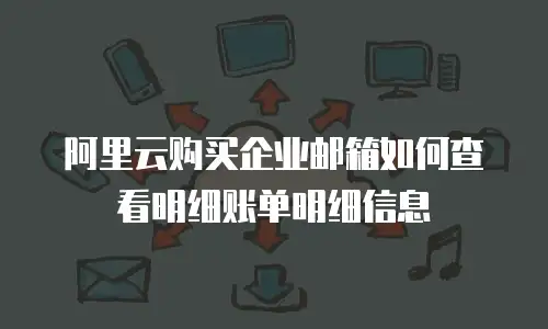 阿里云购买企业邮箱如何查看明细账单明细信息