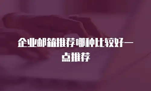 企业邮箱推荐哪种比较好一点推荐
