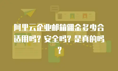 阿里云企业邮箱佣金多少合适用吗？安全吗？是真的吗？