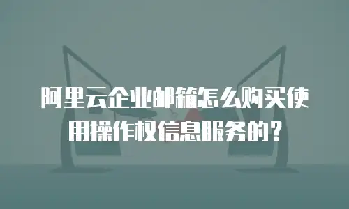 阿里云企业邮箱怎么购买使用操作权信息服务的？