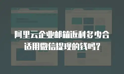 阿里云企业邮箱返利多少合适用微信提现的钱吗？