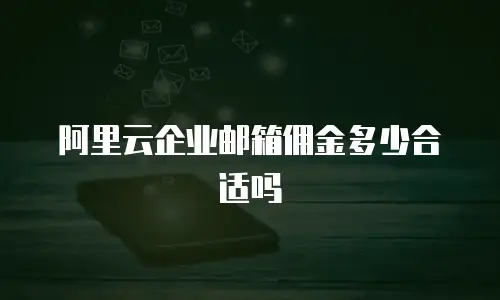 阿里云企业邮箱佣金多少合适吗