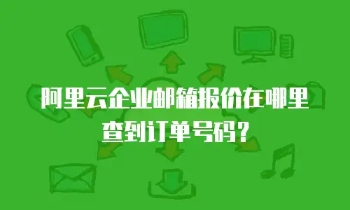 阿里云企业邮箱报价在哪里查到订单号码？