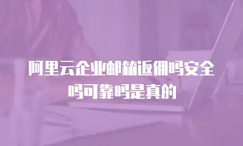阿里云企业邮箱返佣吗安全吗可靠吗是真的