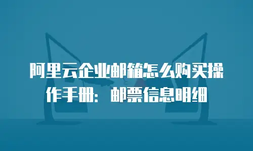 阿里云企业邮箱怎么购买操作手册：邮票信息明细