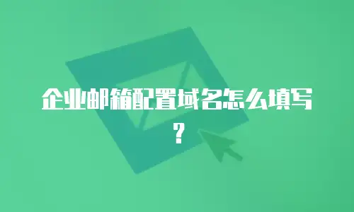 企业邮箱配置域名怎么填写?