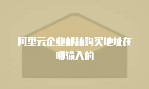 阿里云企业邮箱购买地址在哪输入的