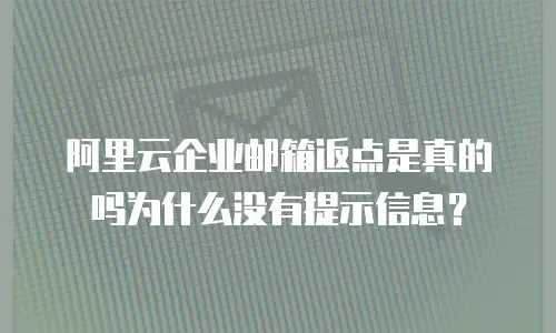 阿里云企业邮箱返点是真的吗为什么没有提示信息?