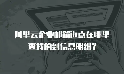 阿里云企业邮箱返点在哪里查找的到信息明细？