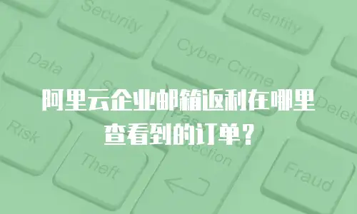 阿里云企业邮箱返利在哪里查看到的订单？