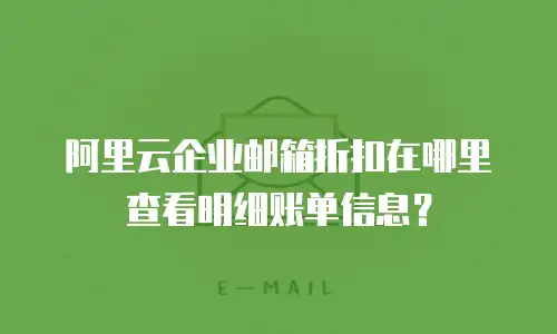 阿里云企业邮箱折扣在哪里查看明细账单信息？