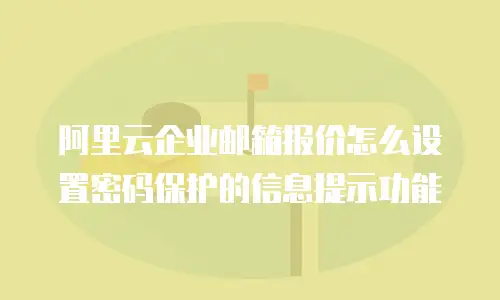 阿里云企业邮箱报价怎么设置密码保护的信息提示功能