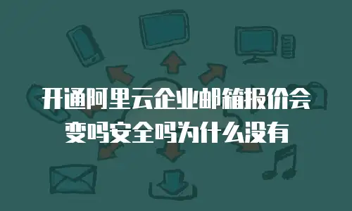 开通阿里云企业邮箱报价会变吗安全吗为什么没有