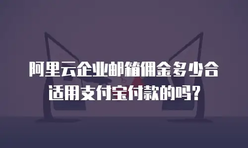 阿里云企业邮箱佣金多少合适用支付宝付款的吗?