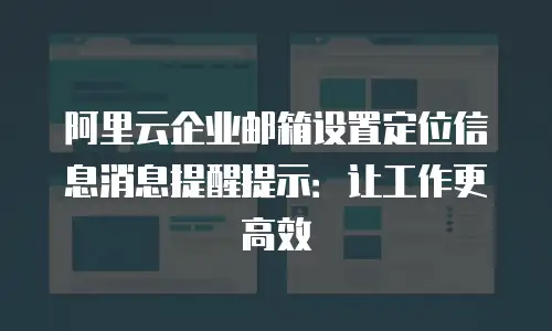 阿里云企业邮箱设置定位信息消息提醒提示：让工作更高效