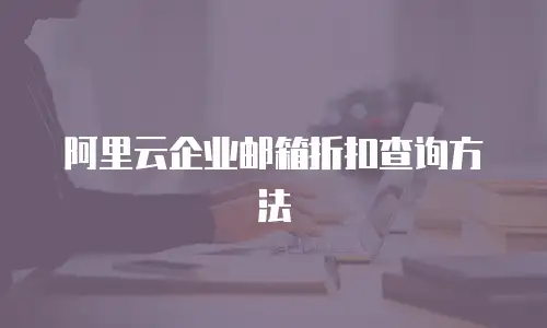 阿里云企业邮箱折扣查询方法