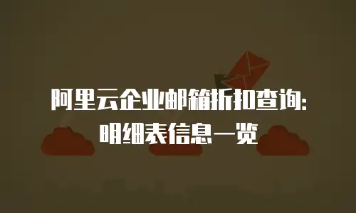 阿里云企业邮箱折扣查询：明细表信息一览