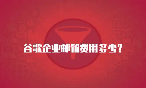谷歌企业邮箱费用多少?