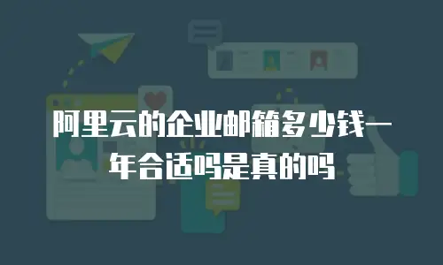 阿里云的企业邮箱多少钱一年合适吗是真的吗