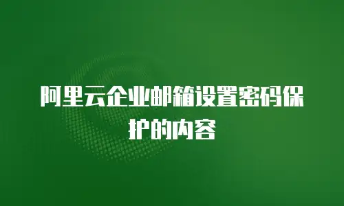 阿里云企业邮箱设置密码保护的内容