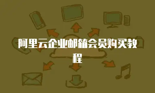 阿里云企业邮箱会员购买教程