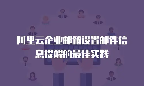 阿里云企业邮箱设置邮件信息提醒的最佳实践