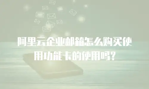 阿里云企业邮箱怎么购买使用功能卡的使用吗？