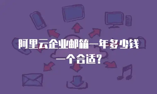 阿里云企业邮箱一年多少钱一个合适?