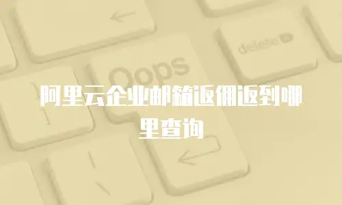 阿里云企业邮箱返佣返到哪里查询