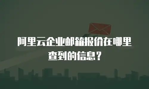 阿里云企业邮箱报价在哪里查到的信息？