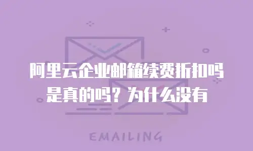 阿里云企业邮箱续费折扣吗是真的吗？为什么没有
