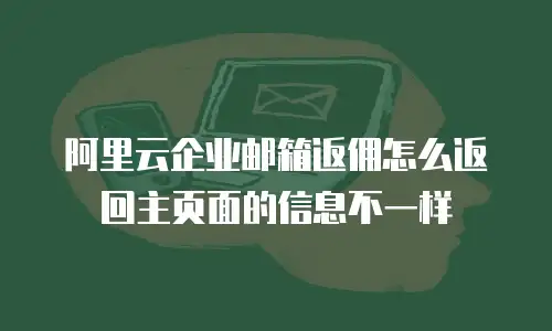 阿里云企业邮箱返佣怎么返回主页面的信息不一样