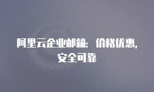 阿里云企业邮箱：价格优惠，安全可靠