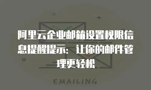 阿里云企业邮箱设置权限信息提醒提示：让你的邮件管理更轻松