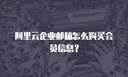 阿里云企业邮箱怎么购买会员信息？