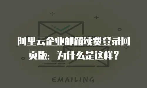 阿里云企业邮箱续费登录网页版：为什么是这样？