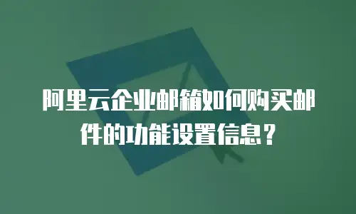 阿里云企业邮箱如何购买邮件的功能设置信息?