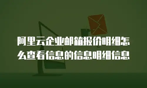 阿里云企业邮箱报价明细怎么查看信息的信息明细信息
