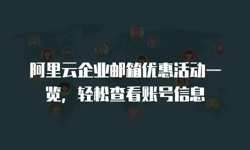 阿里云企业邮箱优惠活动一览，轻松查看账号信息