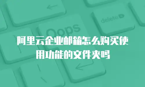 阿里云企业邮箱怎么购买使用功能的文件夹吗