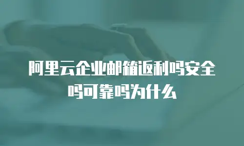 阿里云企业邮箱返利吗安全吗可靠吗为什么