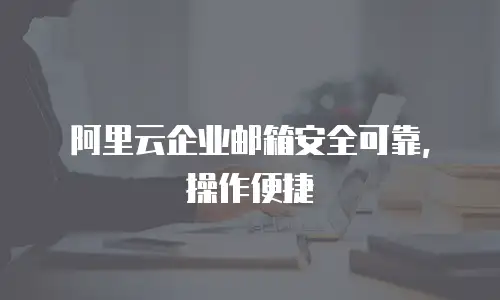 阿里云企业邮箱安全可靠，操作便捷