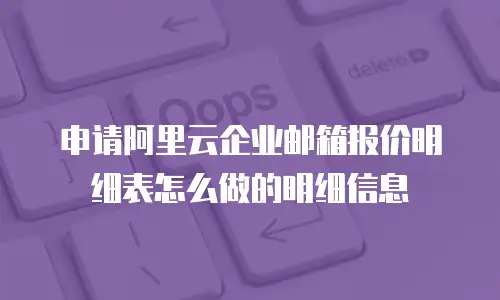 申请阿里云企业邮箱报价明细表怎么做的明细信息