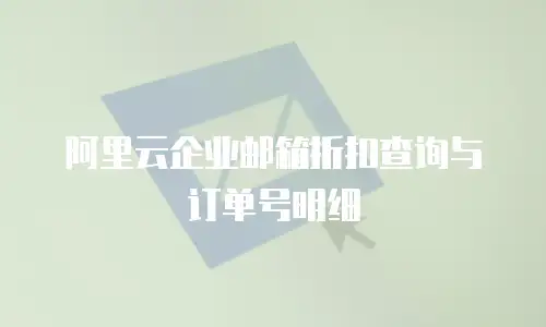 阿里云企业邮箱折扣查询与订单号明细